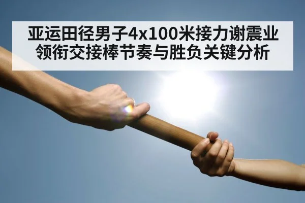 亚运田径男子4x100米接力谢震业领衔交接棒节奏与胜负关键分析