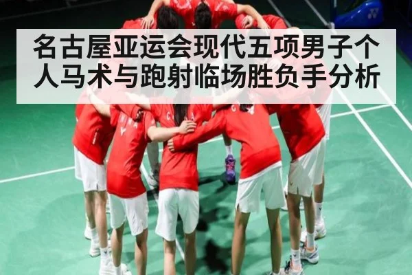 名古屋亚运会现代五项男子个人马术与跑射临场胜负手分析