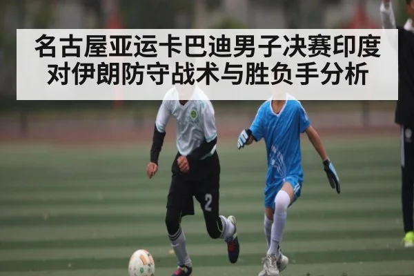 名古屋亚运卡巴迪男子决赛印度对伊朗防守战术与胜负手分析